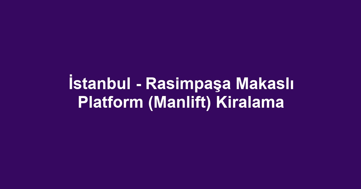 İstanbul - Rasimpaşa Makaslı Platform (Manlift) Kiralama