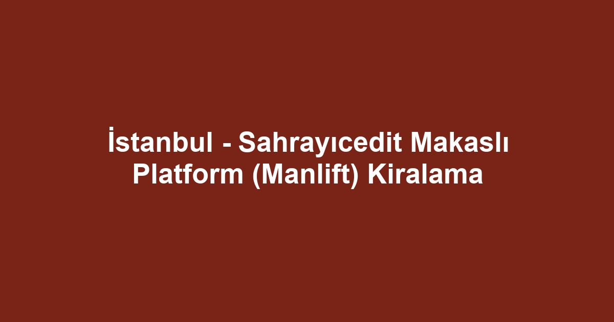 İstanbul - Sahrayıcedit Makaslı Platform (Manlift) Kiralama