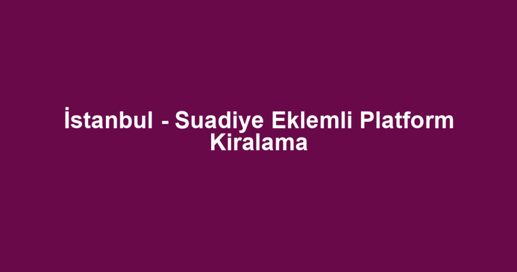 İstanbul - Suadiye Eklemli Platform Kiralama