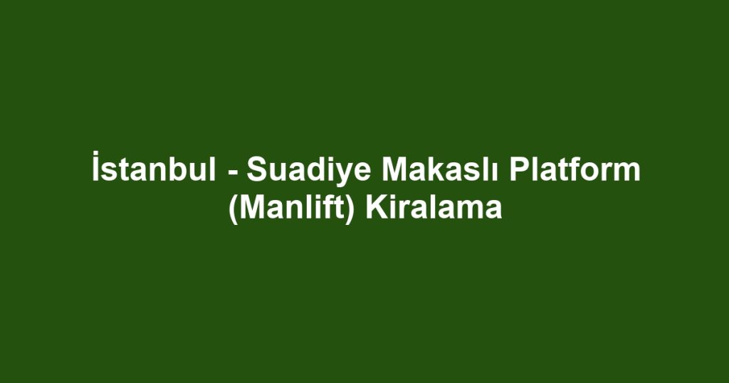İstanbul - Suadiye Makaslı Platform (Manlift) Kiralama