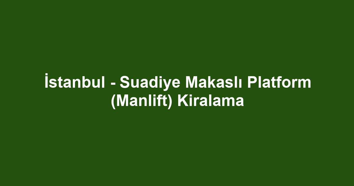 İstanbul - Suadiye Makaslı Platform (Manlift) Kiralama