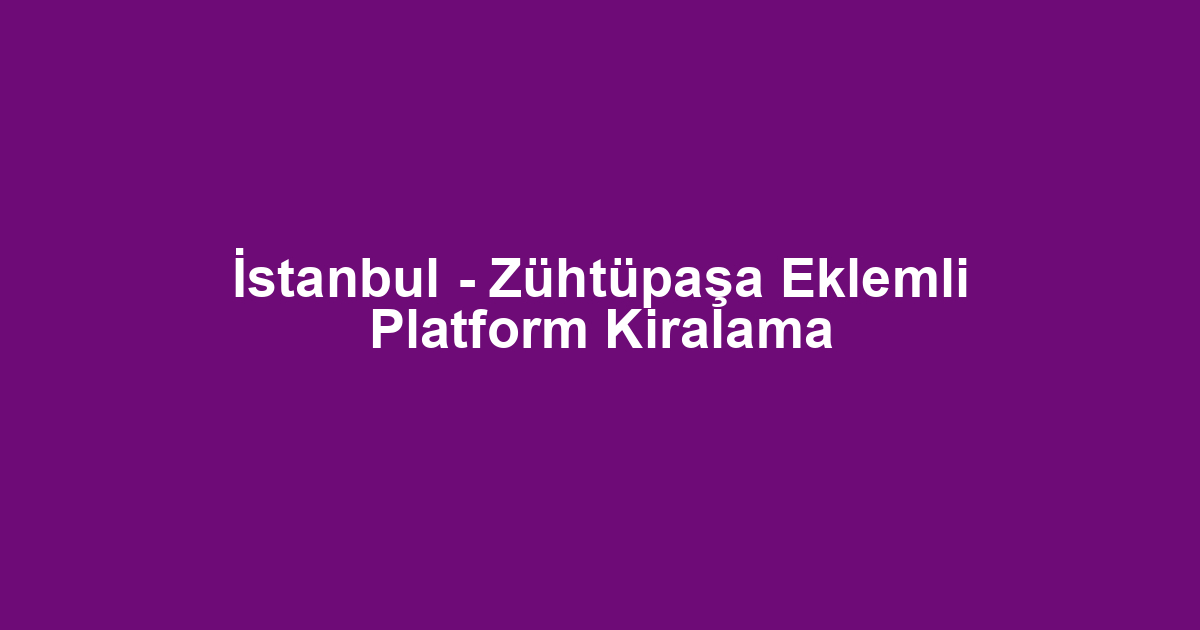İstanbul - Zühtüpaşa Eklemli Platform Kiralama