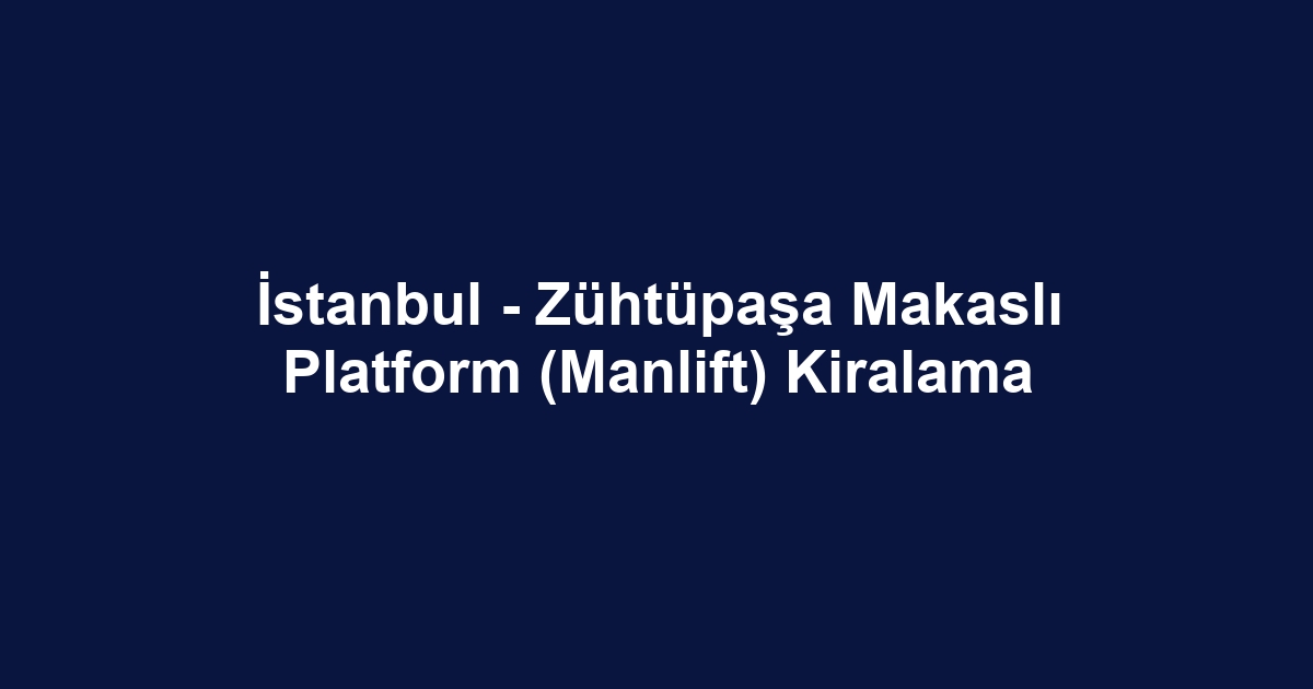 İstanbul - Zühtüpaşa Makaslı Platform (Manlift) Kiralama