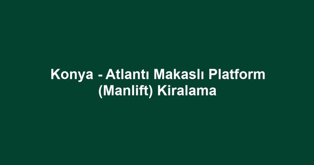 Konya - Atlantı Makaslı Platform (Manlift) Kiralama
