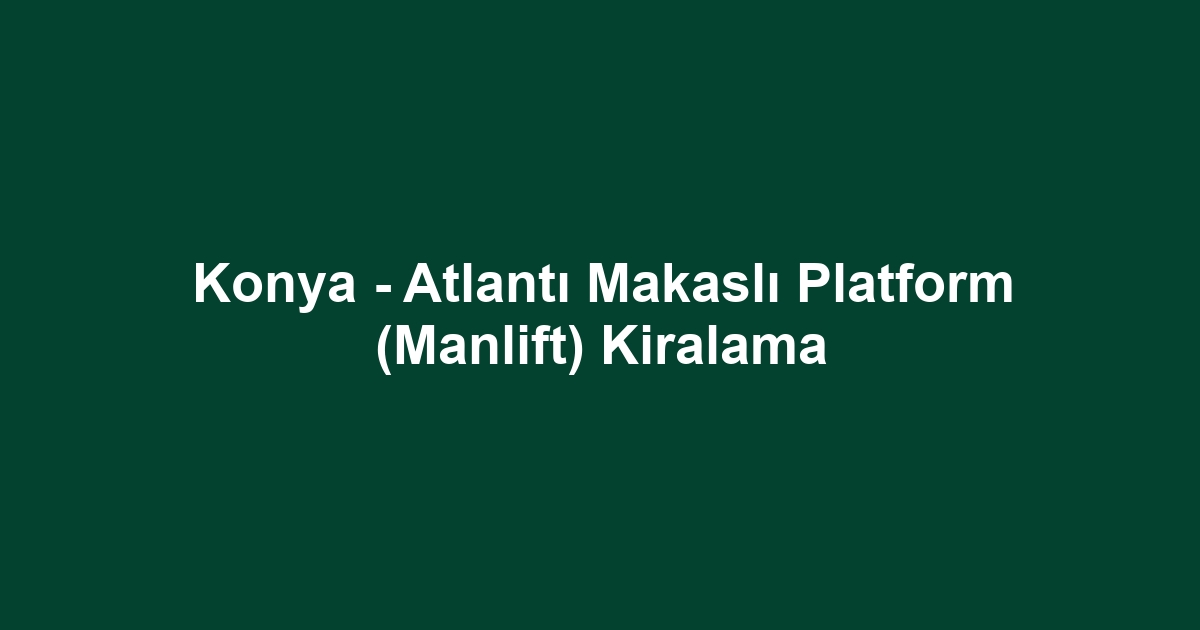 Konya - Atlantı Makaslı Platform (Manlift) Kiralama