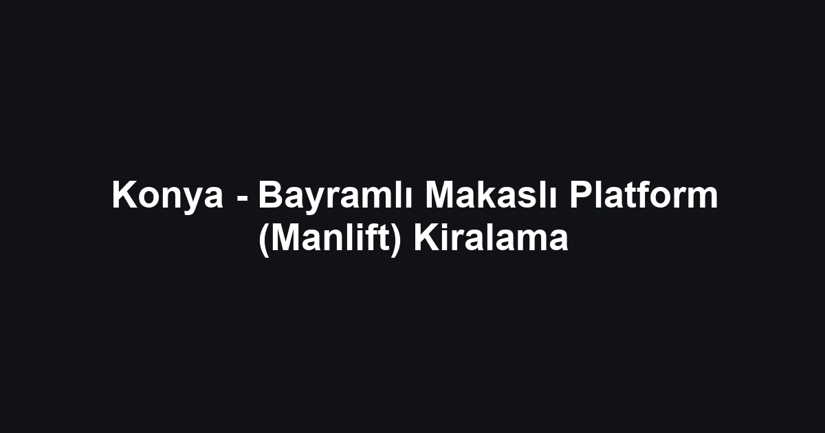 Konya - Bayramlı Makaslı Platform (Manlift) Kiralama