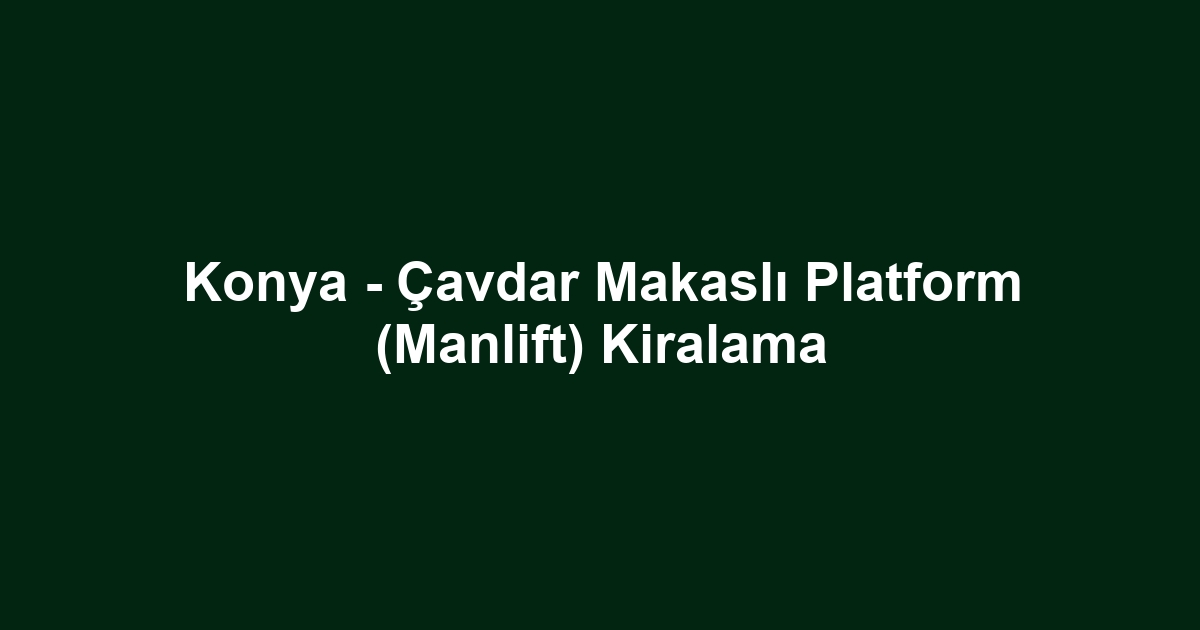Konya - Çavdar Makaslı Platform (Manlift) Kiralama