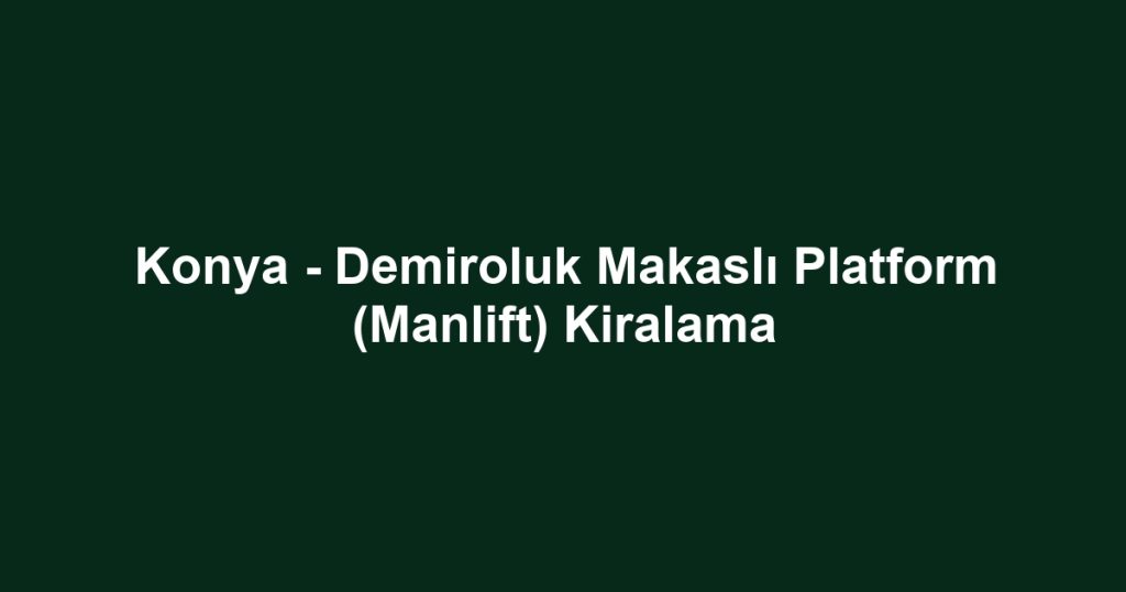 Konya - Demiroluk Makaslı Platform (Manlift) Kiralama