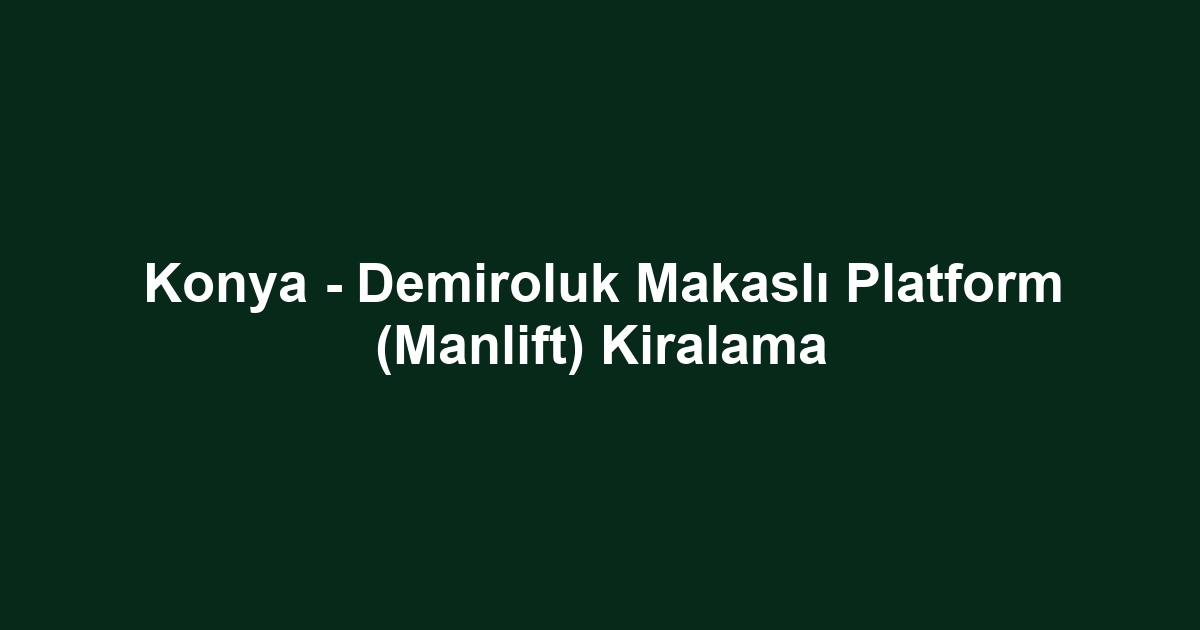 Konya - Demiroluk Makaslı Platform (Manlift) Kiralama