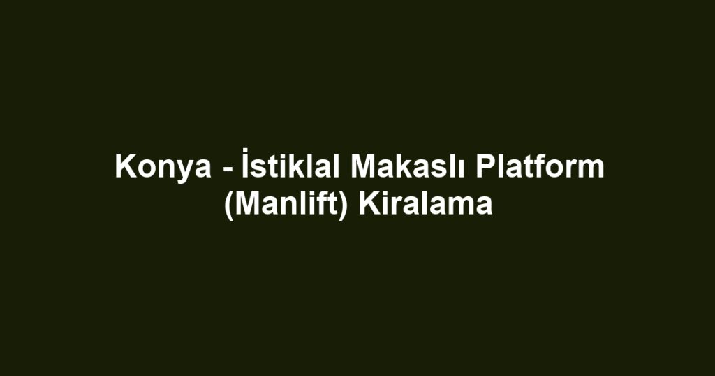 Konya - İstiklal Makaslı Platform (Manlift) Kiralama