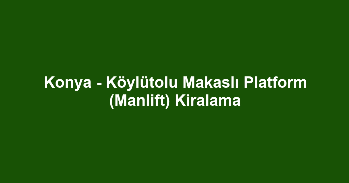 Konya - Köylütolu Makaslı Platform (Manlift) Kiralama