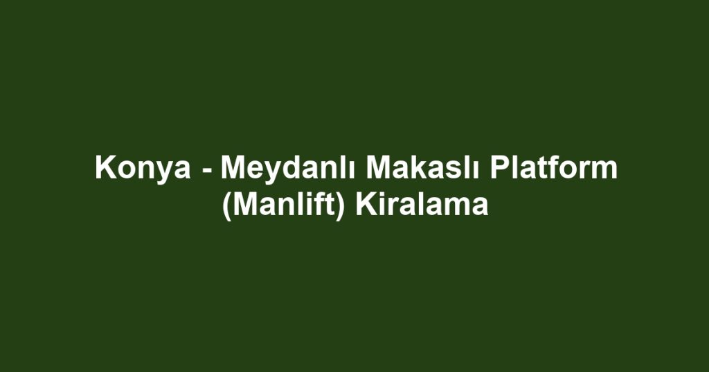 Konya - Meydanlı Makaslı Platform (Manlift) Kiralama
