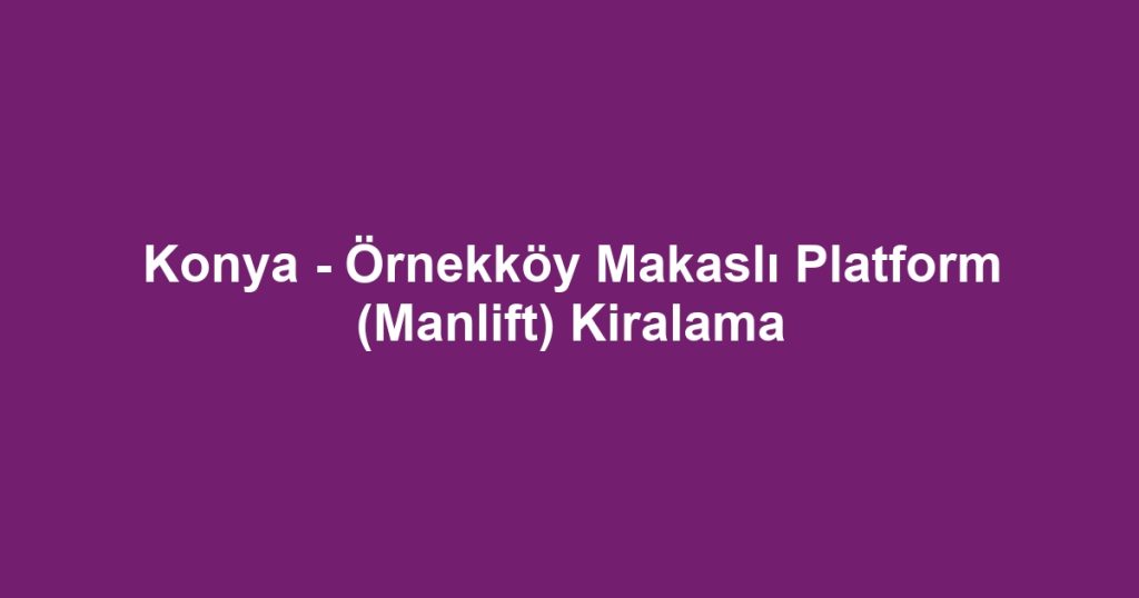 Konya - Örnekköy Makaslı Platform (Manlift) Kiralama