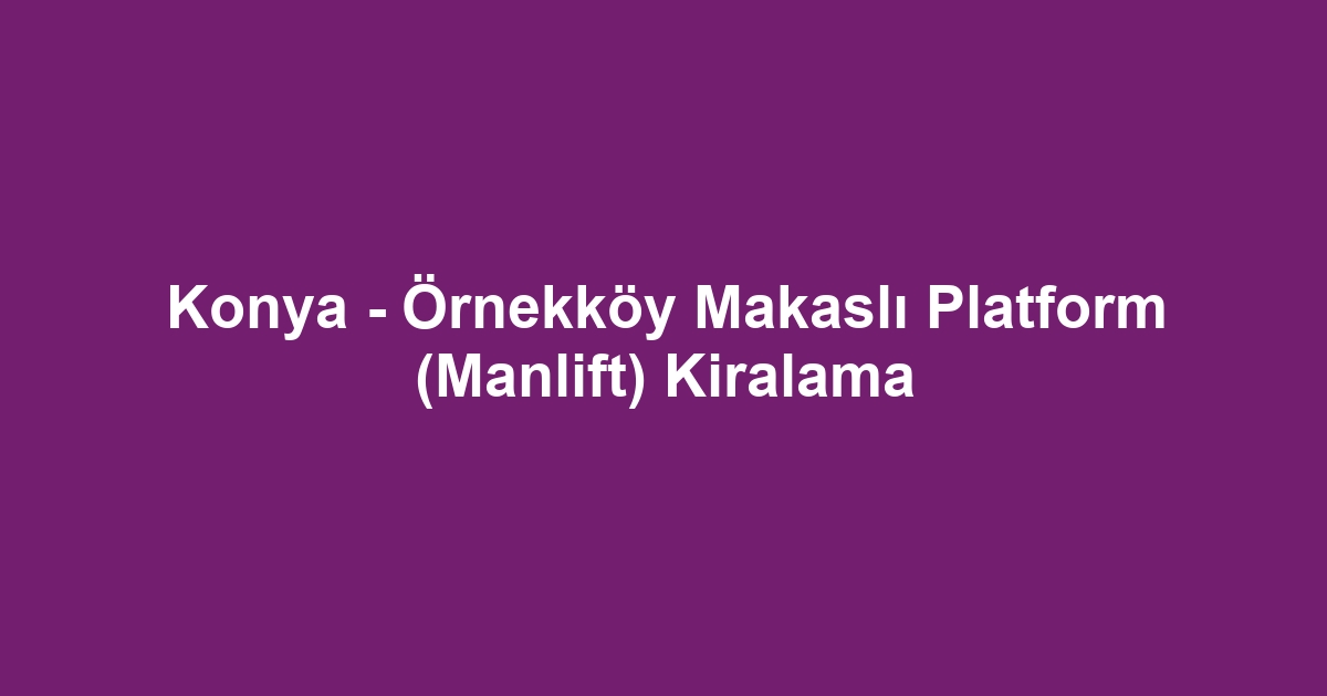 Konya - Örnekköy Makaslı Platform (Manlift) Kiralama