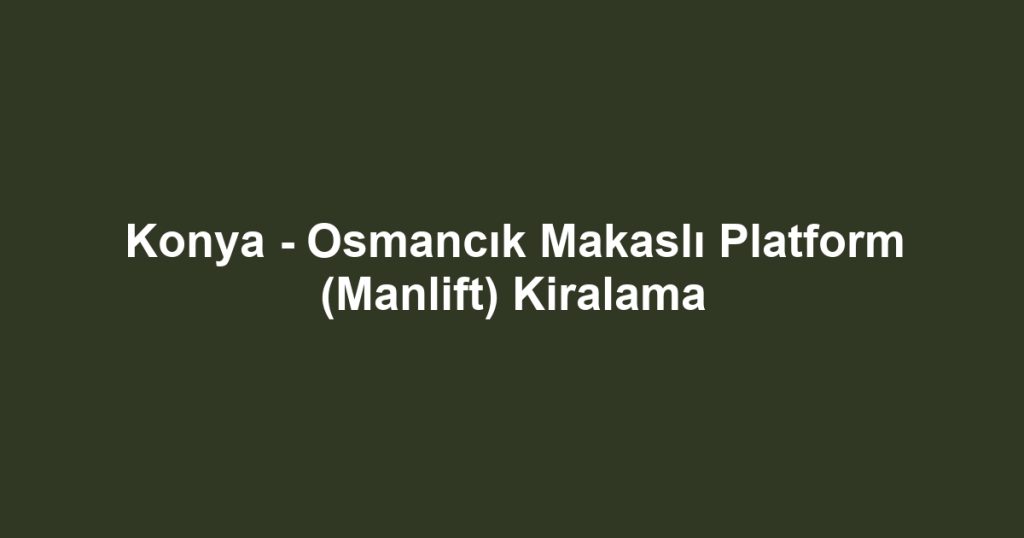 Konya - Osmancık Makaslı Platform (Manlift) Kiralama