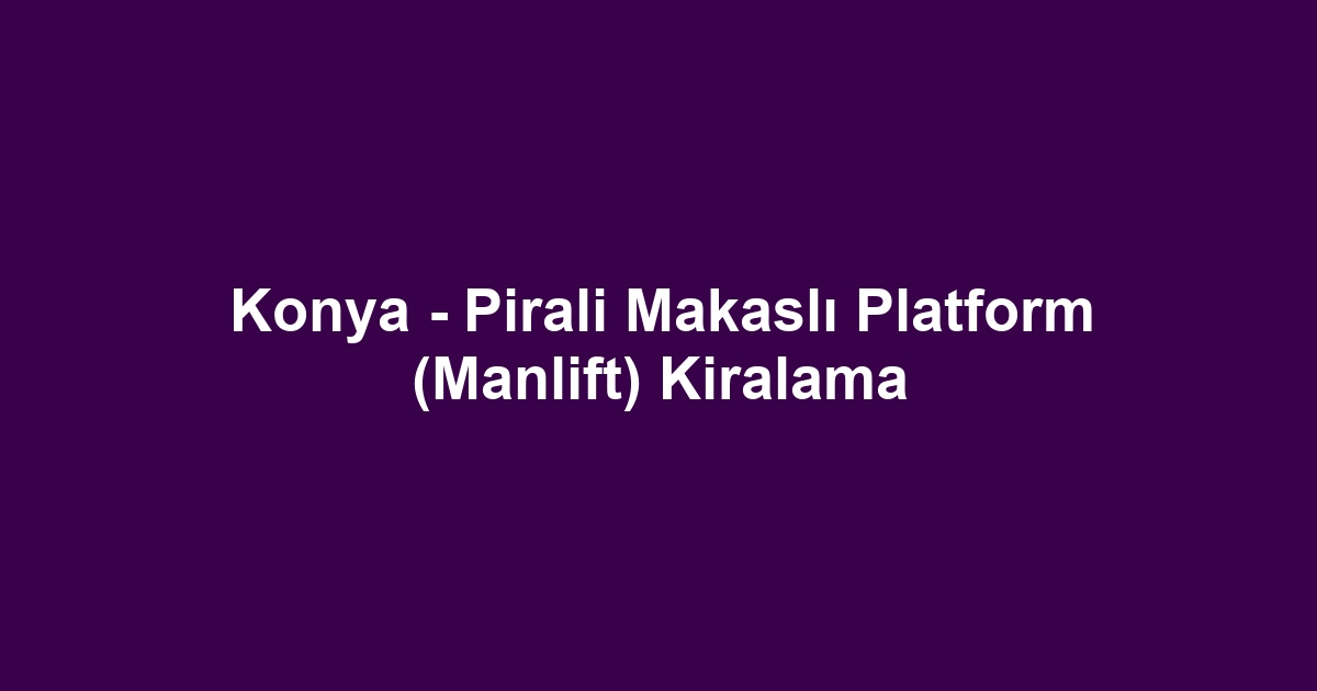 Konya - Pirali Makaslı Platform (Manlift) Kiralama