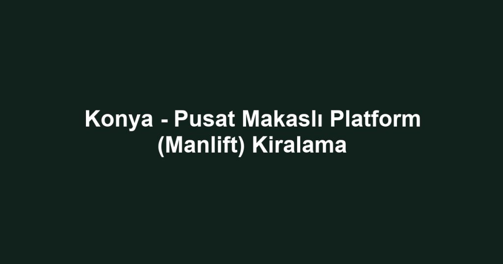 Konya - Pusat Makaslı Platform (Manlift) Kiralama