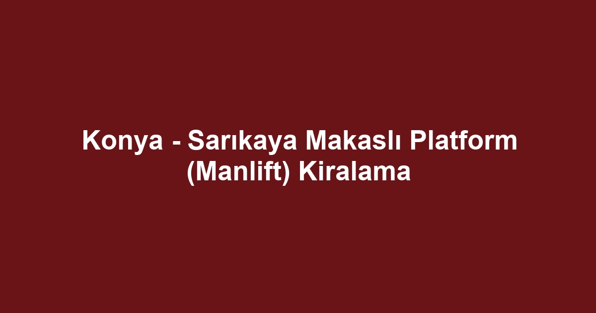 Konya - Sarıkaya Makaslı Platform (Manlift) Kiralama
