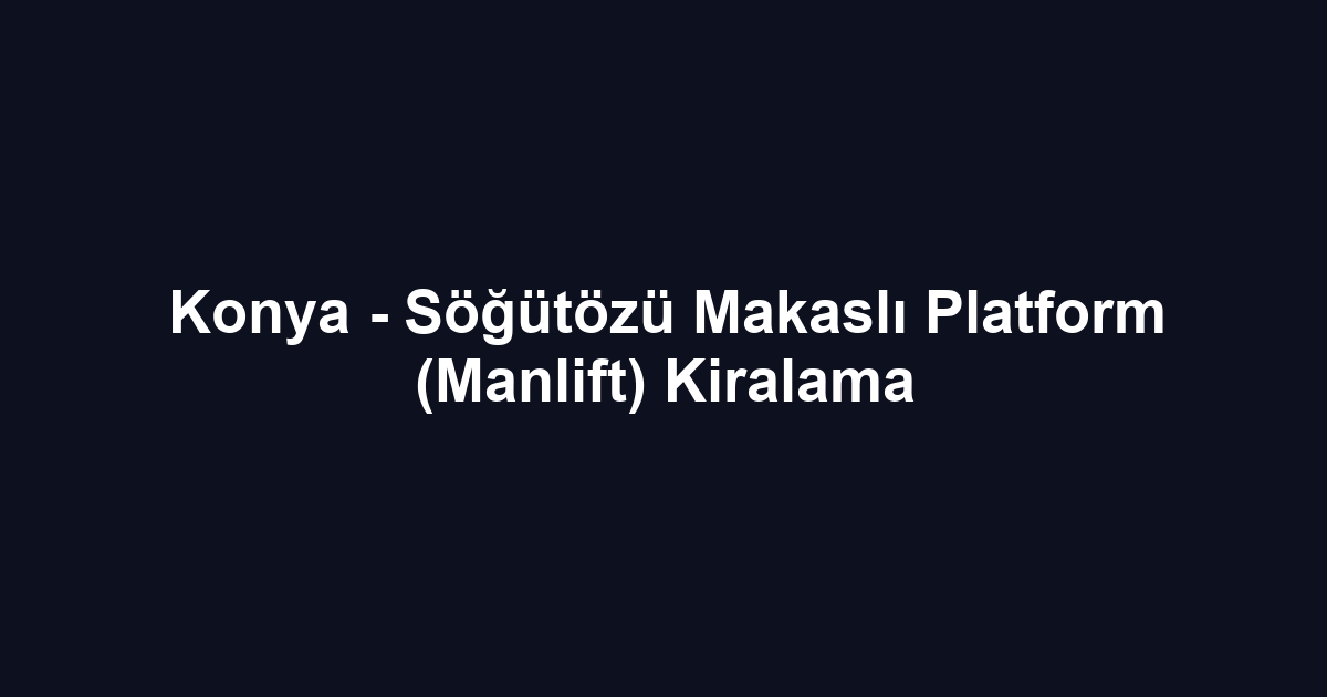 Konya - Söğütözü Makaslı Platform (Manlift) Kiralama