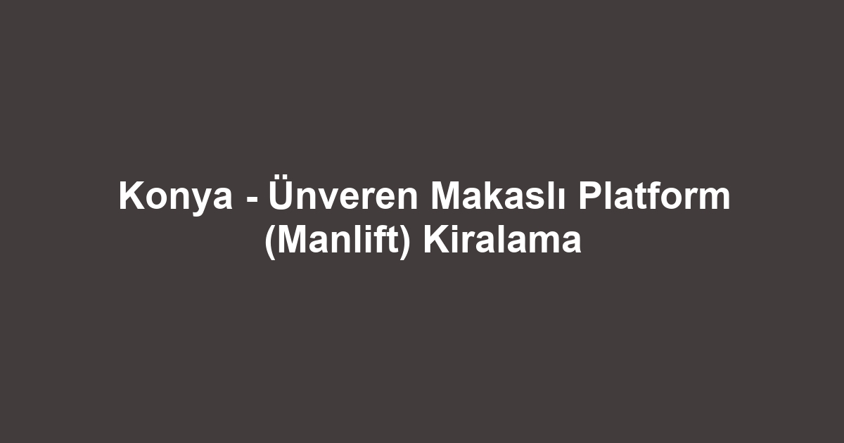Konya - Ünveren Makaslı Platform (Manlift) Kiralama