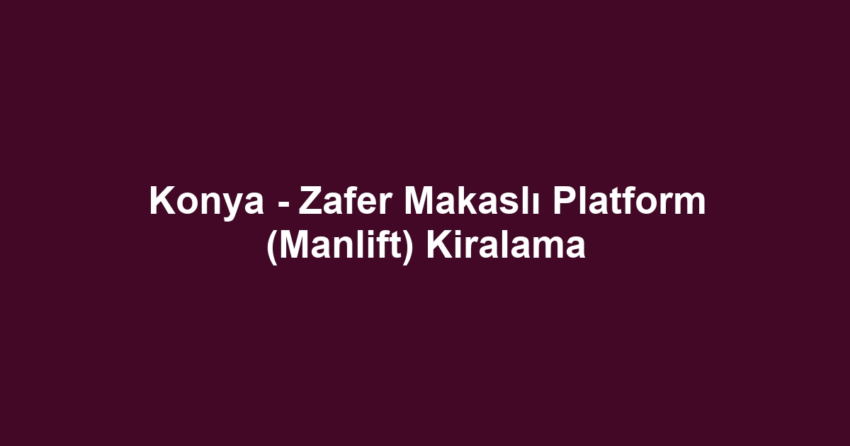 Konya - Zafer Makaslı Platform (Manlift) Kiralama