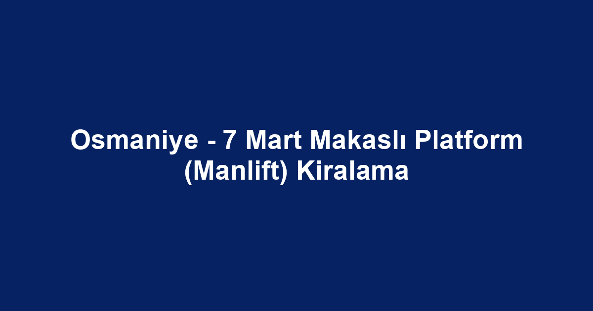 Osmaniye - 7 Mart Makaslı Platform (Manlift) Kiralama