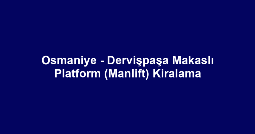 Osmaniye - Dervişpaşa Makaslı Platform (Manlift) Kiralama