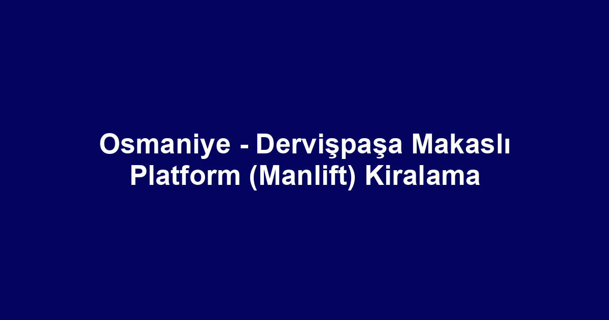 Osmaniye - Dervişpaşa Makaslı Platform (Manlift) Kiralama