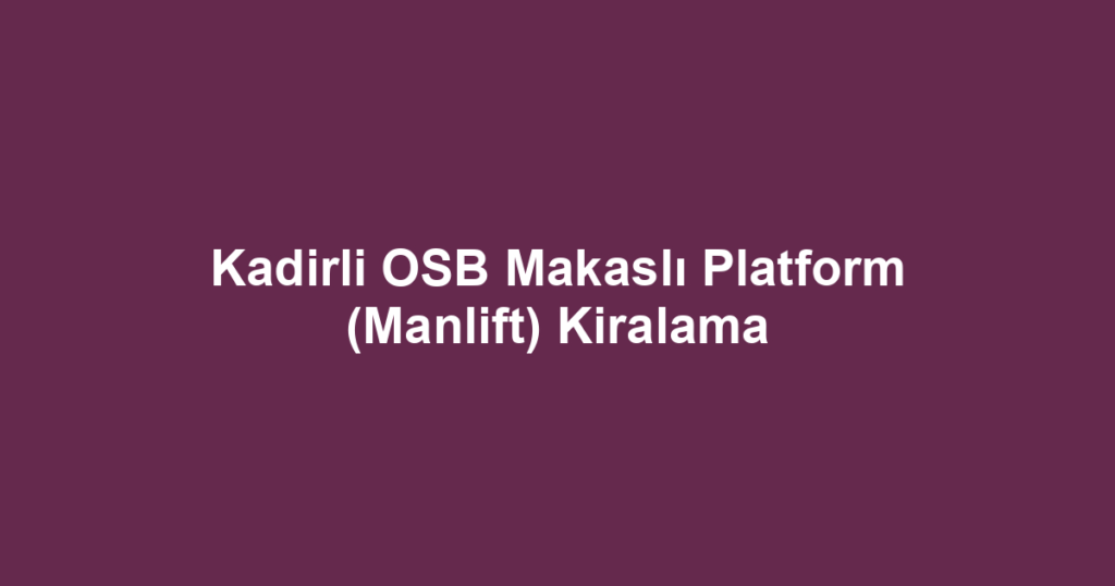 Kadirli OSB Makaslı Platform (Manlift) Kiralama