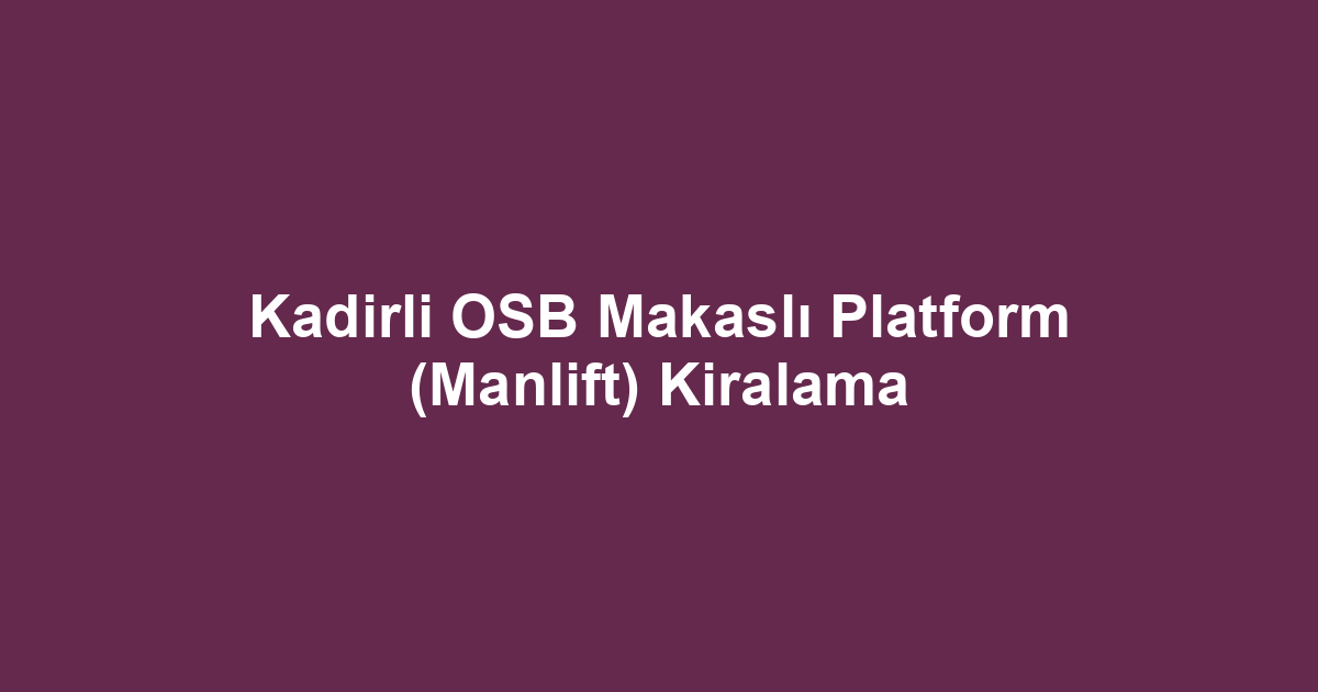 Kadirli OSB Makaslı Platform (Manlift) Kiralama