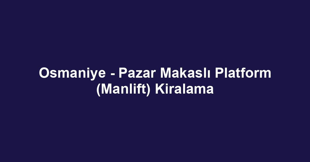 Osmaniye - Pazar Makaslı Platform (Manlift) Kiralama
