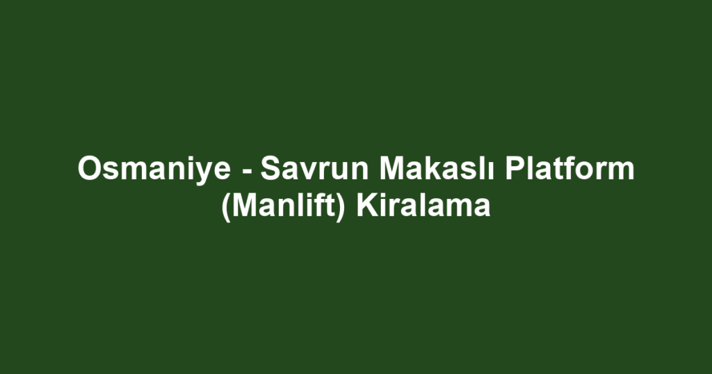 Osmaniye - Savrun Makaslı Platform (Manlift) Kiralama