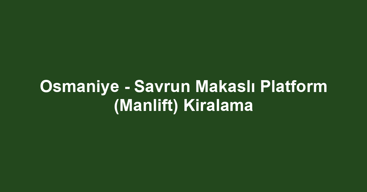 Osmaniye - Savrun Makaslı Platform (Manlift) Kiralama