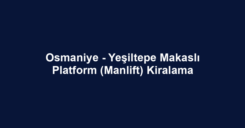 Osmaniye - Yeşiltepe Makaslı Platform (Manlift) Kiralama