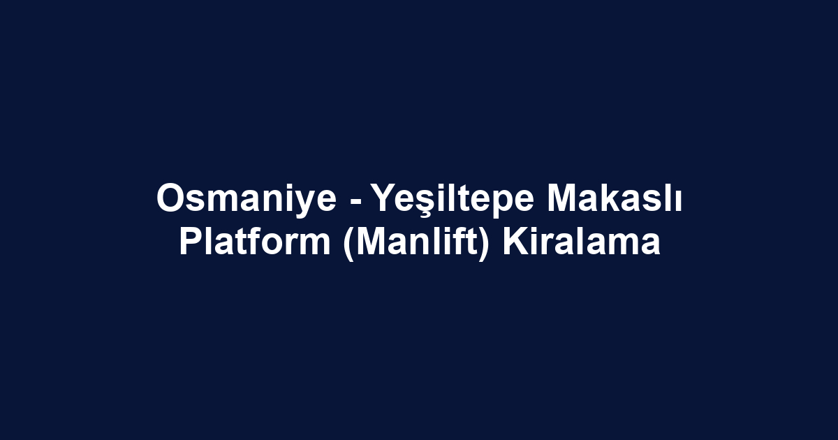 Osmaniye - Yeşiltepe Makaslı Platform (Manlift) Kiralama