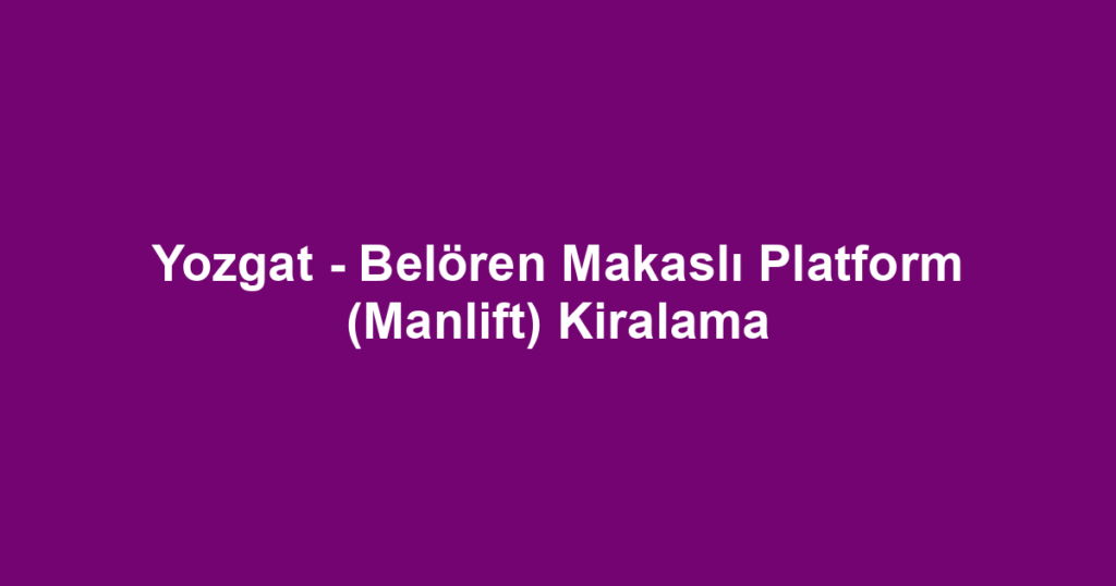Yozgat - Belören Makaslı Platform (Manlift) Kiralama