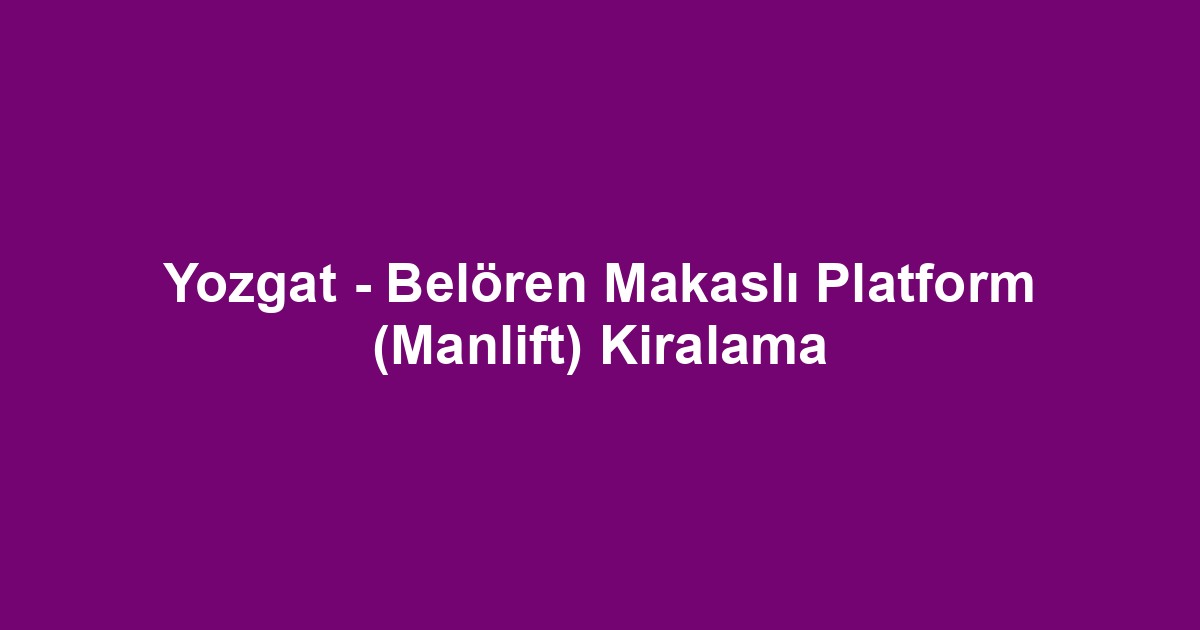 Yozgat - Belören Makaslı Platform (Manlift) Kiralama