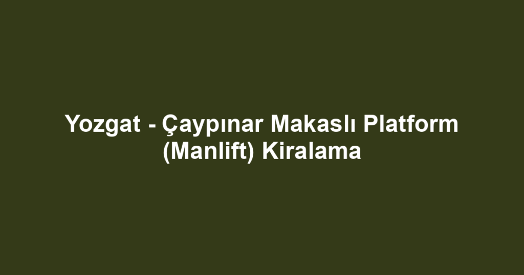 Yozgat - Çaypınar Makaslı Platform (Manlift) Kiralama