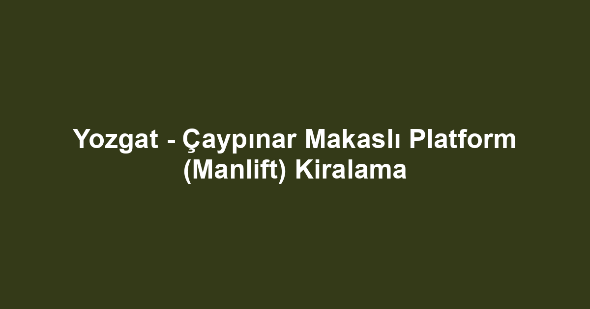 Yozgat - Çaypınar Makaslı Platform (Manlift) Kiralama