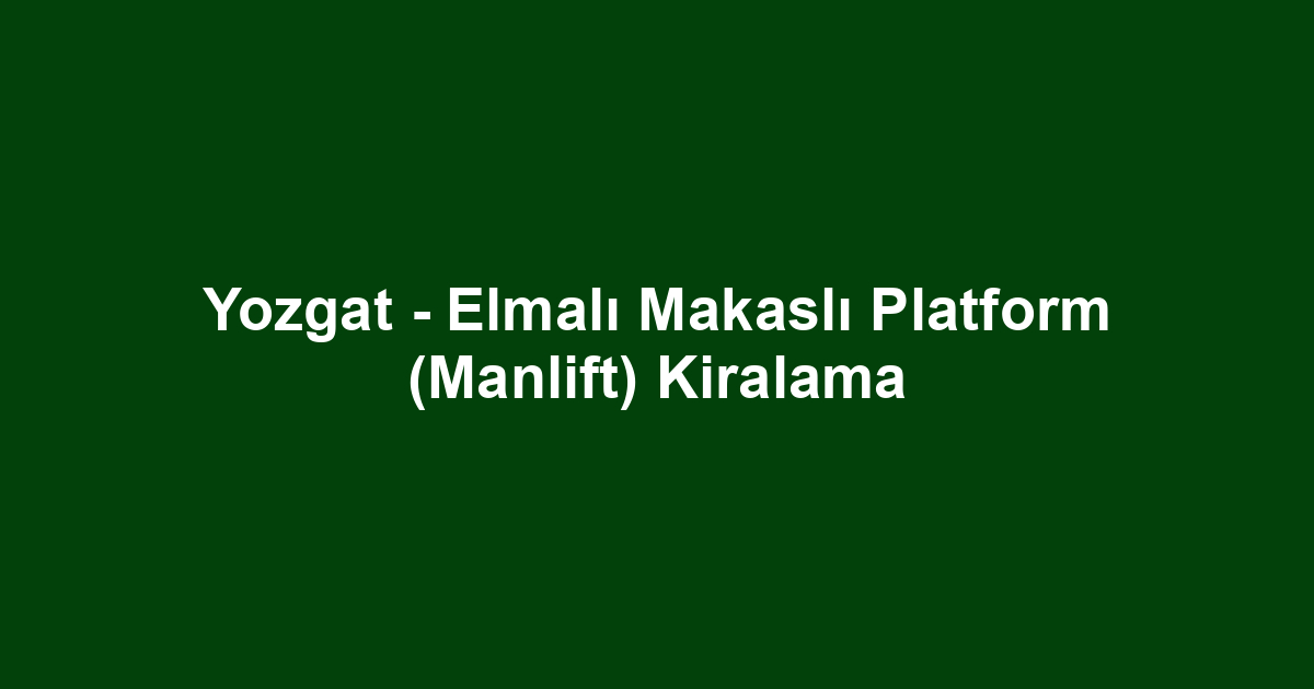 Yozgat - Elmalı Makaslı Platform (Manlift) Kiralama