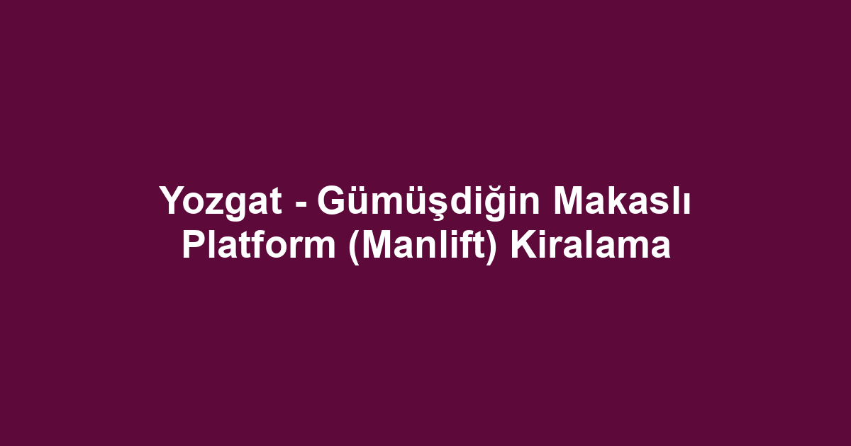 Yozgat - Gümüşdiğin Makaslı Platform (Manlift) Kiralama