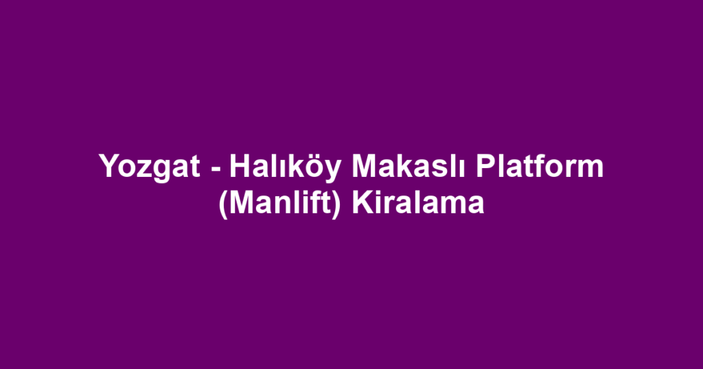 Yozgat - Halıköy Makaslı Platform (Manlift) Kiralama