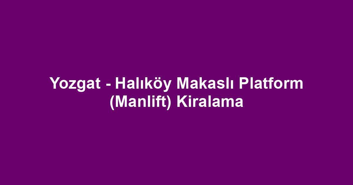 Yozgat - Halıköy Makaslı Platform (Manlift) Kiralama
