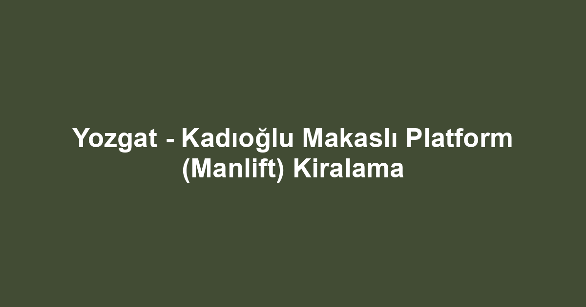 Yozgat - Kadıoğlu Makaslı Platform (Manlift) Kiralama
