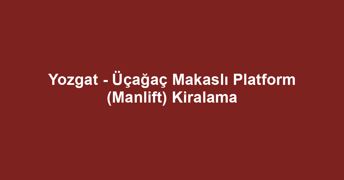 Yozgat - Üçağaç Makaslı Platform (Manlift) Kiralama