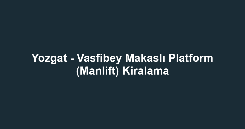 Yozgat - Vasfibey Makaslı Platform (Manlift) Kiralama