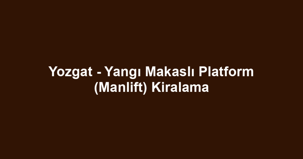 Yozgat - Yangı Makaslı Platform (Manlift) Kiralama