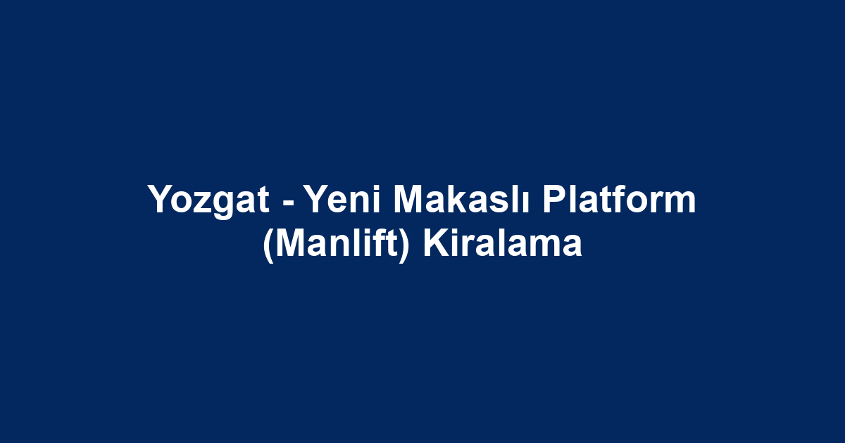 Yozgat - Yeni Makaslı Platform (Manlift) Kiralama