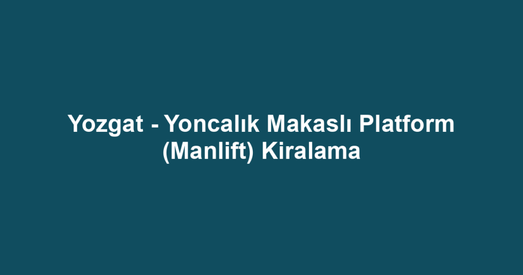 Yozgat - Yoncalık Makaslı Platform (Manlift) Kiralama