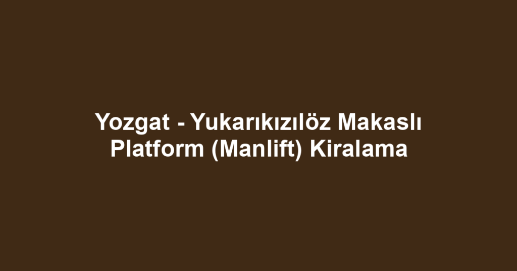 Yozgat - Yukarıkızılöz Makaslı Platform (Manlift) Kiralama